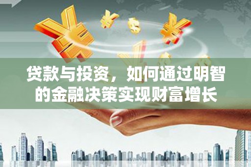 越城贷款与投资，如何通过明智的金融决策实现财富增长