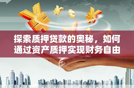 越城探索质押贷款的奥秘，如何通过资产质押实现财务自由