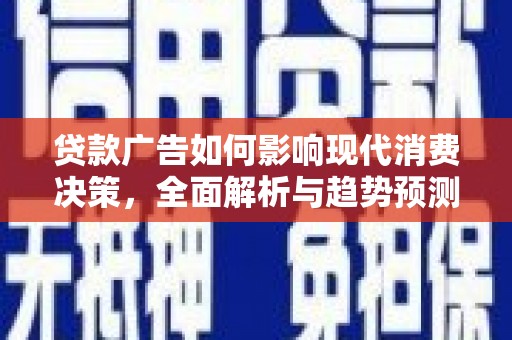 越城贷款广告如何影响现代消费决策，全面解析与趋势预测