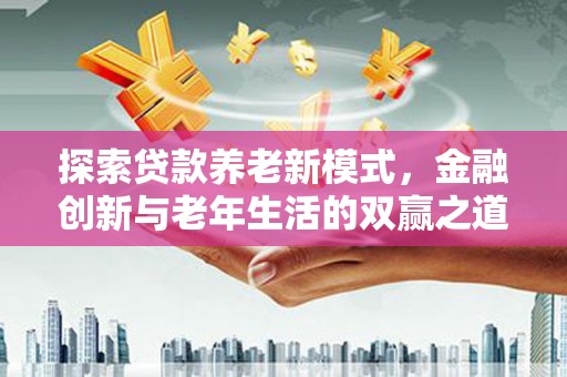 越城探索贷款养老新模式，金融创新与老年生活的双赢之道