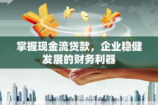 越城掌握现金流贷款，企业稳健发展的财务利器