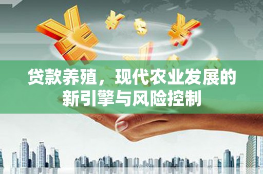 越城贷款养殖，现代农业发展的新引擎与风险控制