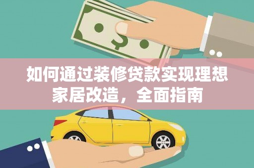 越城如何通过装修贷款实现理想家居改造，全面指南