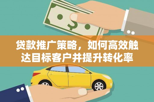 越城贷款推广策略，如何高效触达目标客户并提升转化率