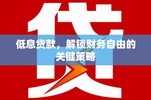 越城低息贷款，解锁财务自由的关键策略