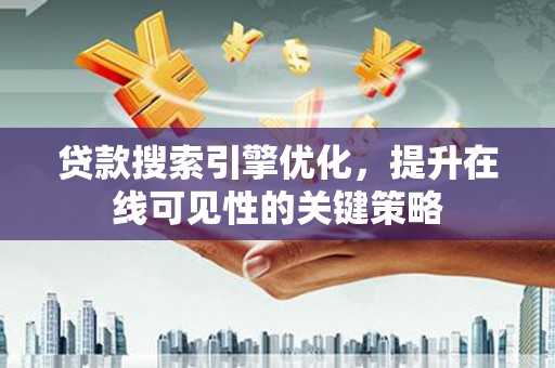 越城贷款搜索引擎优化，提升在线可见性的关键策略