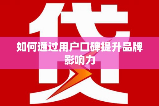 越城如何通过用户口碑提升品牌影响力
