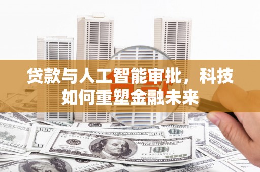 越城贷款与人工智能审批，科技如何重塑金融未来