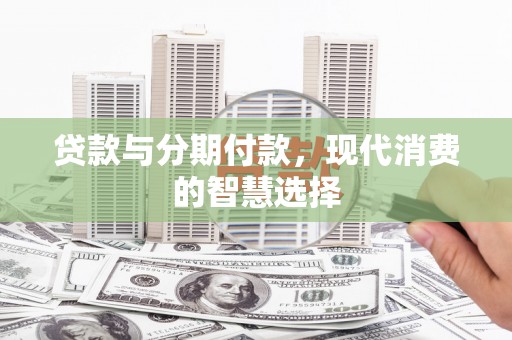 越城贷款与分期付款，现代消费的智慧选择