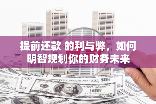 越城提前还款 的利与弊，如何明智规划你的财务未来