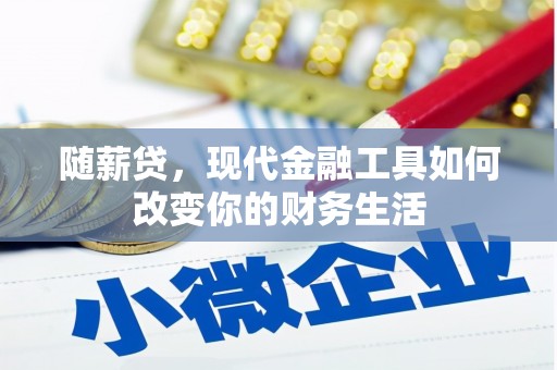 越城随薪贷，现代金融工具如何改变你的财务生活