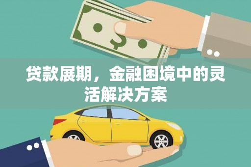 越城贷款展期，金融困境中的灵活解决方案