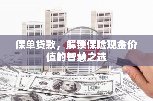 越城保单贷款，解锁保险现金价值的智慧之选