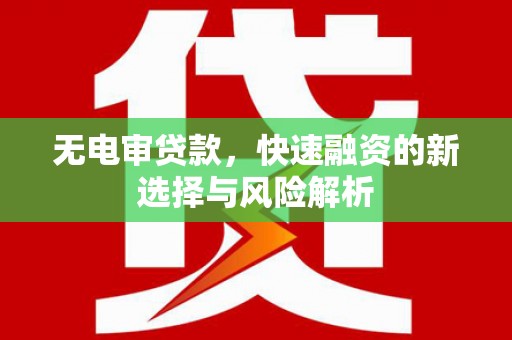 越城无电审贷款，快速融资的新选择与风险解析