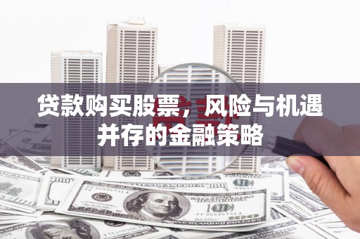 越城贷款购买股票，风险与机遇并存的金融策略