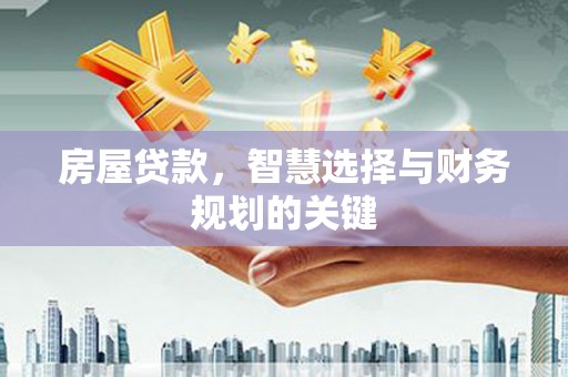 越城房屋贷款，智慧选择与财务规划的关键