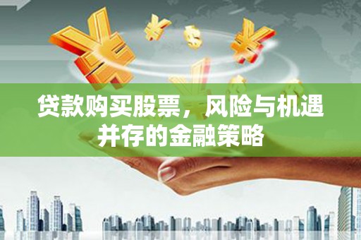 越城贷款购买股票，风险与机遇并存的金融策略