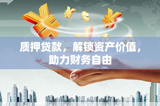 越城质押贷款，解锁资产价值，助力财务自由