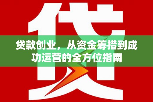 越城贷款创业，从资金筹措到成功运营的全方位指南