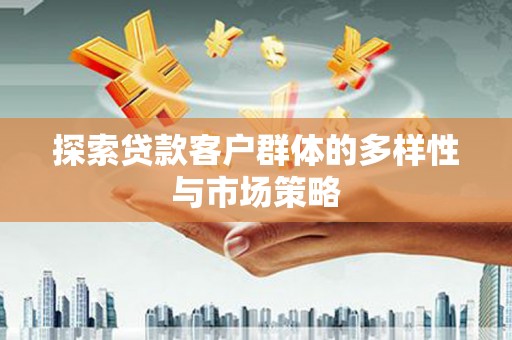越城探索贷款客户群体的多样性与市场策略