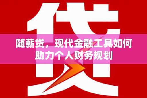 越城随薪贷，现代金融工具如何助力个人财务规划