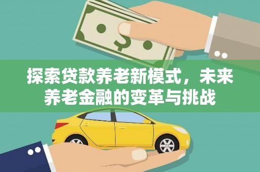 越城探索贷款养老新模式，未来养老金融的变革与挑战