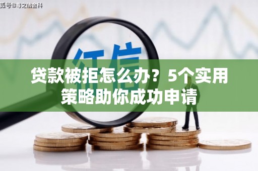 越城贷款被拒怎么办？5个实用策略助你成功申请