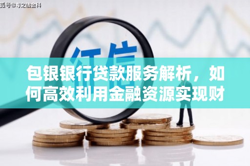 越城包银银行贷款服务解析，如何高效利用金融资源实现财富增长