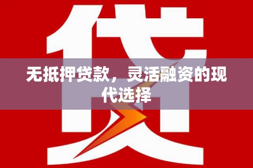 越城无抵押贷款，灵活融资的现代选择