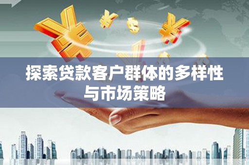 越城探索贷款客户群体的多样性与市场策略