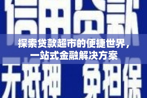 越城探索贷款超市的便捷世界，一站式金融解决方案