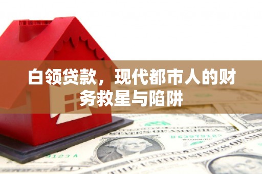 越城白领贷款，现代都市人的财务救星与陷阱