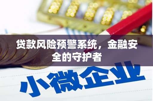 越城贷款风险预警系统，金融安全的守护者