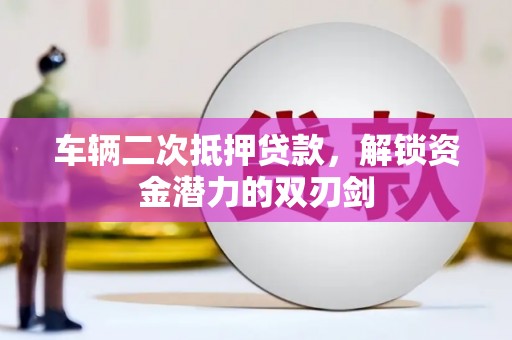 越城车辆二次抵押贷款，解锁资金潜力的双刃剑