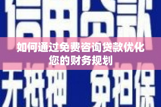 越城如何通过免费咨询贷款优化您的财务规划