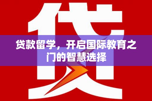 越城贷款留学，开启国际教育之门的智慧选择