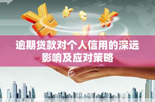 越城逾期贷款对个人信用的深远影响及应对策略