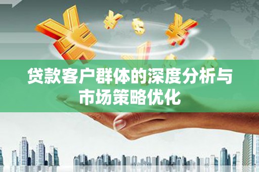 越城贷款客户群体的深度分析与市场策略优化