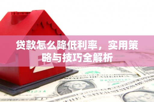 越城贷款怎么降低利率，实用策略与技巧全解析