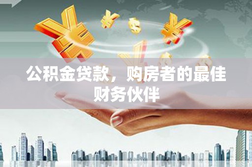 越城公积金贷款，购房者的最佳财务伙伴