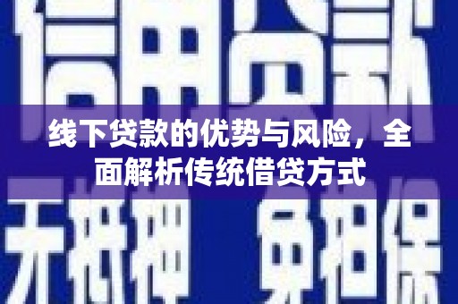 越城线下贷款的优势与风险，全面解析传统借贷方式