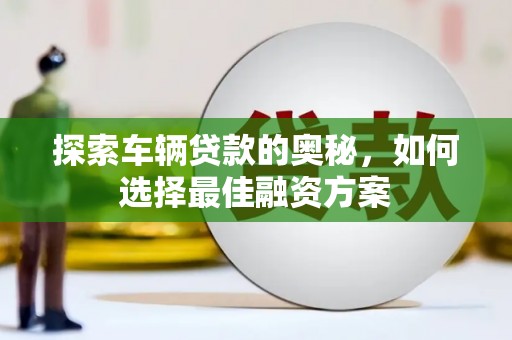 越城探索车辆贷款的奥秘，如何选择最佳融资方案