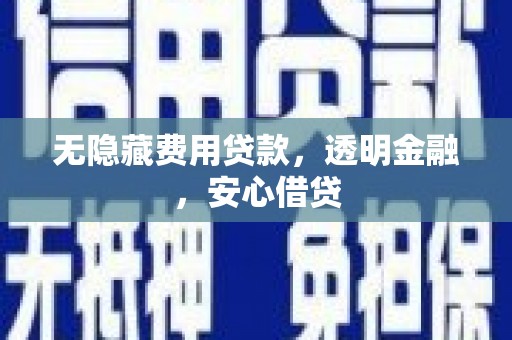 越城无隐藏费用贷款，透明金融，安心借贷