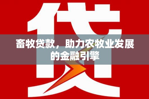 越城畜牧贷款，助力农牧业发展的金融引擎
