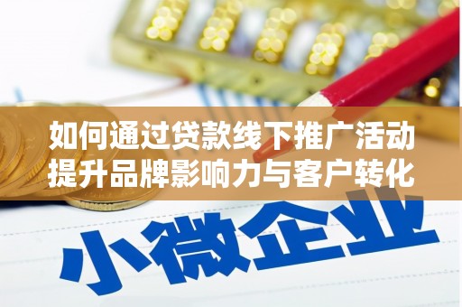 越城如何通过贷款线下推广活动提升品牌影响力与客户转化率