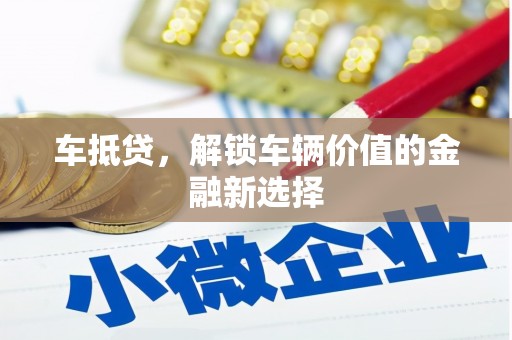 越城车抵贷，解锁车辆价值的金融新选择