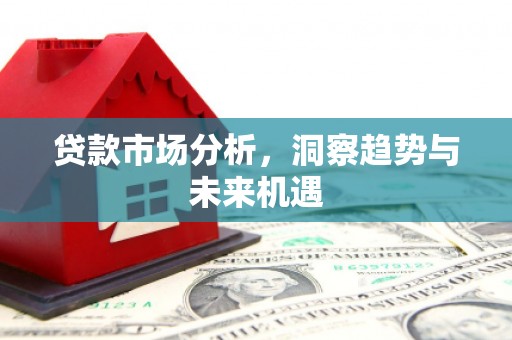 越城贷款市场分析，洞察趋势与未来机遇