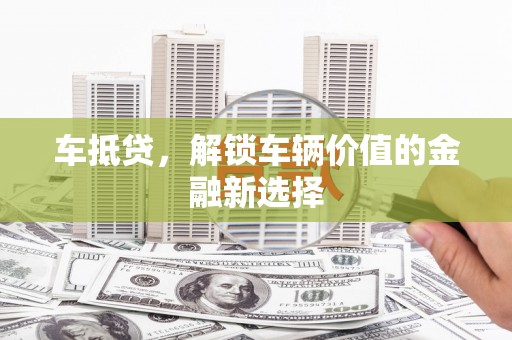 越城车抵贷，解锁车辆价值的金融新选择