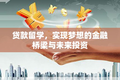 越城贷款留学，实现梦想的金融桥梁与未来投资