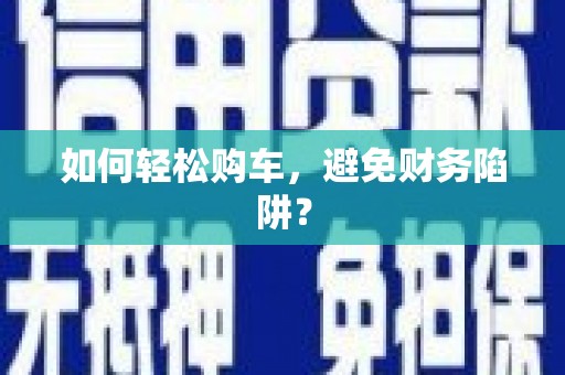 越城如何轻松购车，避免财务陷阱？